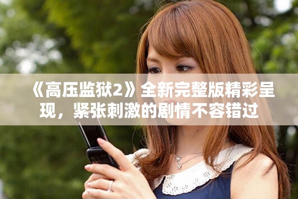 《高压监狱2》全新完整版精彩呈现，紧张刺激的剧情不容错过