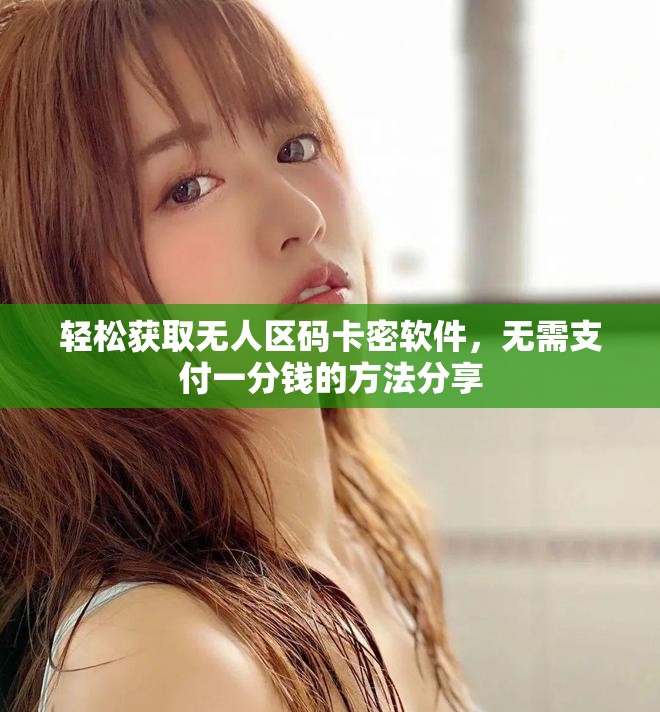 轻松获取无人区码卡密软件，无需支付一分钱的方法分享