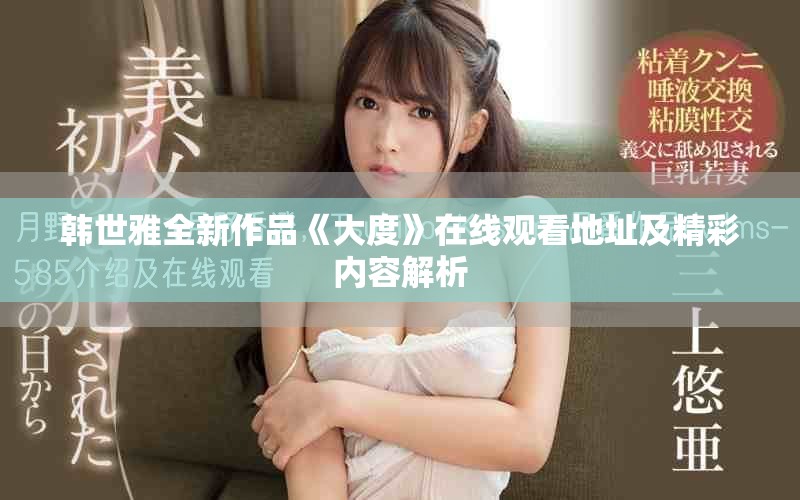 韩世雅全新作品《大度》在线观看地址及精彩内容解析