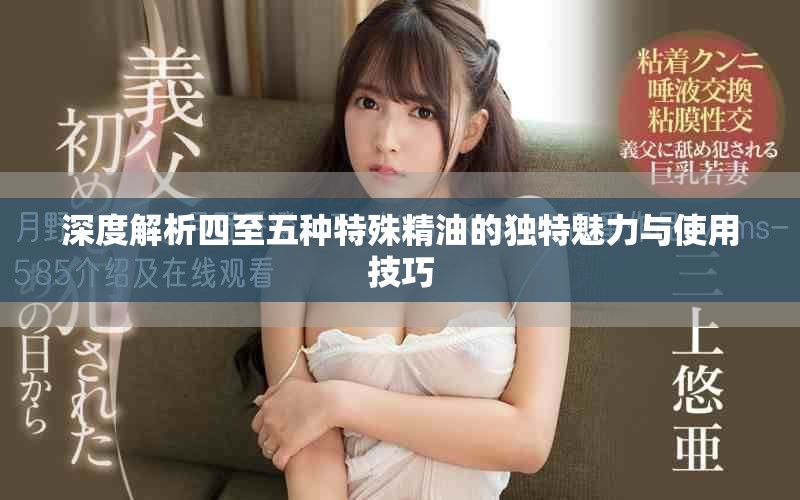 深度解析四至五种特殊精油的独特魅力与使用技巧