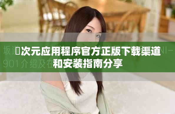 囧次元应用程序官方正版下载渠道和安装指南分享