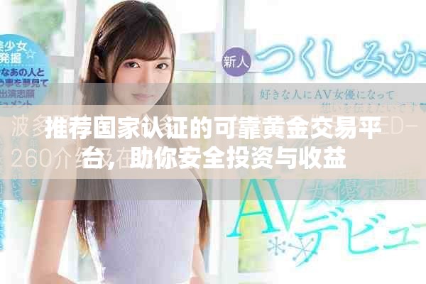 推荐国家认证的可靠黄金交易平台，助你安全投资与收益
