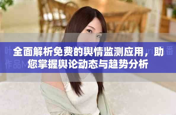 全面解析免费的舆情监测应用，助您掌握舆论动态与趋势分析