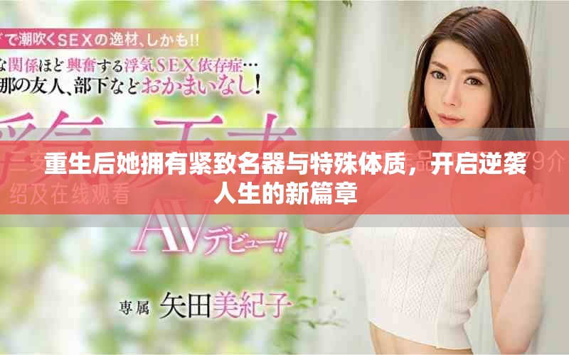 重生后她拥有紧致名器与特殊体质，开启逆袭人生的新篇章