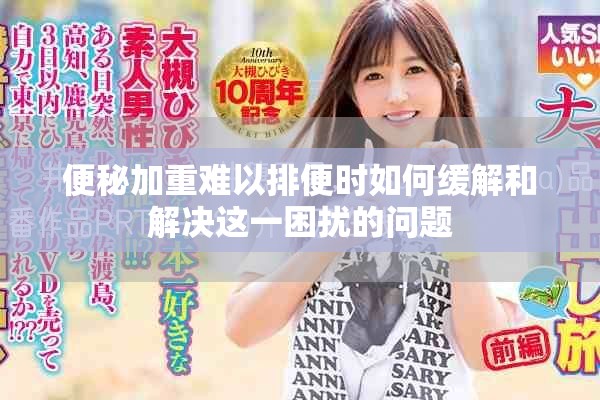 便秘加重难以排便时如何缓解和解决这一困扰的问题