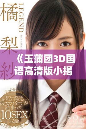 《玉蒲团3D国语高清版小揭秘及观影指南分享》