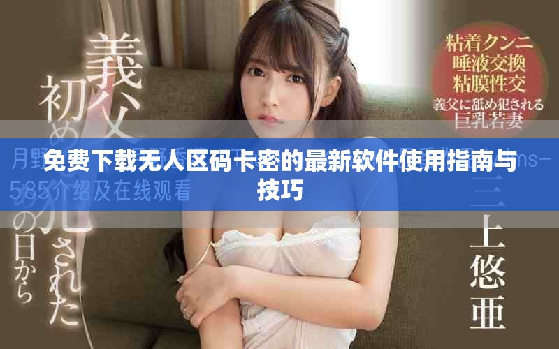 免费下载无人区码卡密的最新软件使用指南与技巧