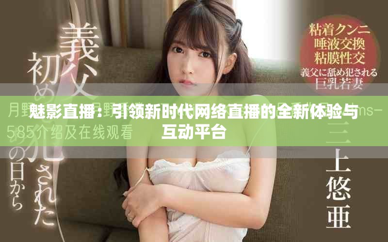 魅影直播：引领新时代网络直播的全新体验与互动平台