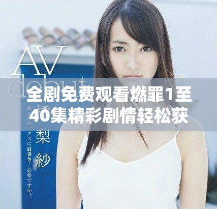 全剧免费观看燃罪1至40集精彩剧情轻松获取分享给你