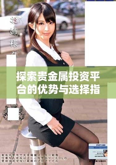 探索贵金属投资平台的优势与选择指南，助你获取更高回报