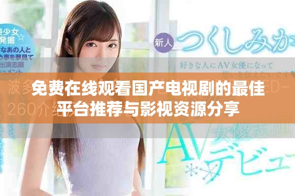 免费在线观看国产电视剧的最佳平台推荐与影视资源分享