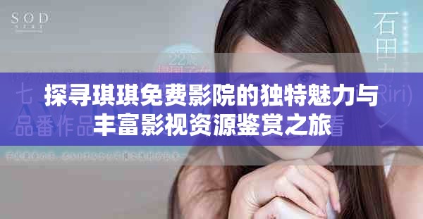 探寻琪琪免费影院的独特魅力与丰富影视资源鉴赏之旅