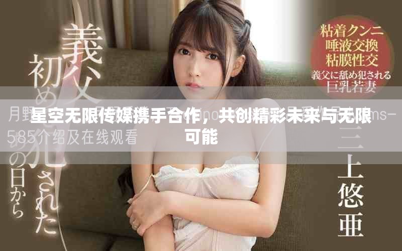 星空无限传媒携手合作，共创精彩未来与无限可能