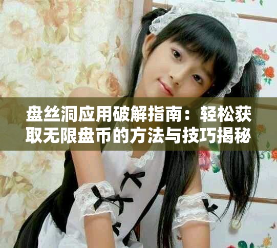 盘丝洞应用破解指南：轻松获取无限盘币的方法与技巧揭秘