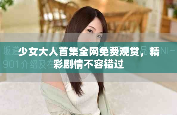 少女大人首集全网免费观赏，精彩剧情不容错过