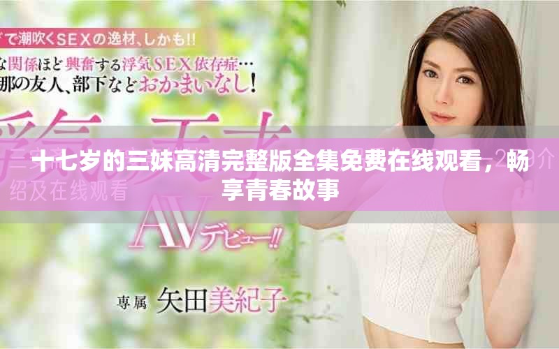 十七岁的三妹高清完整版全集免费在线观看，畅享青春故事