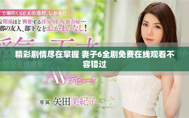 精彩剧情尽在掌握 妻子6全剧免费在线观看不容错过
