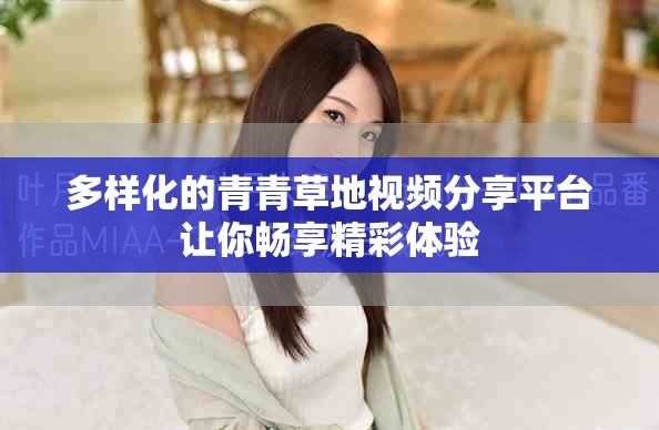 多样化的青青草地视频分享平台让你畅享精彩体验
