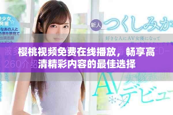 樱桃视频免费在线播放，畅享高清精彩内容的最佳选择