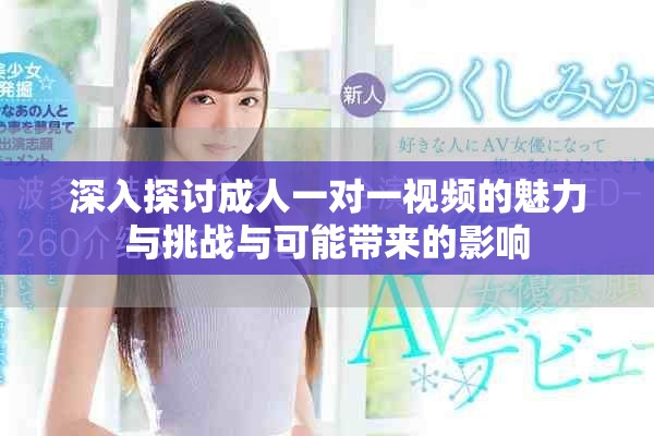 深入探讨成人一对一视频的魅力与挑战与可能带来的影响