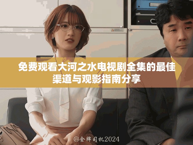免费观看大河之水电视剧全集的最佳渠道与观影指南分享