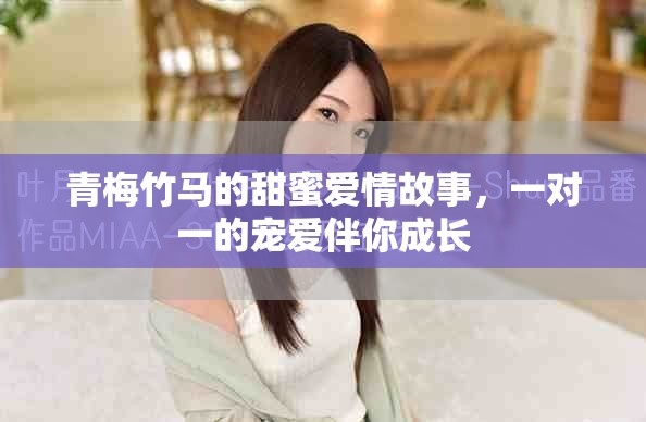 青梅竹马的甜蜜爱情故事，一对一的宠爱伴你成长