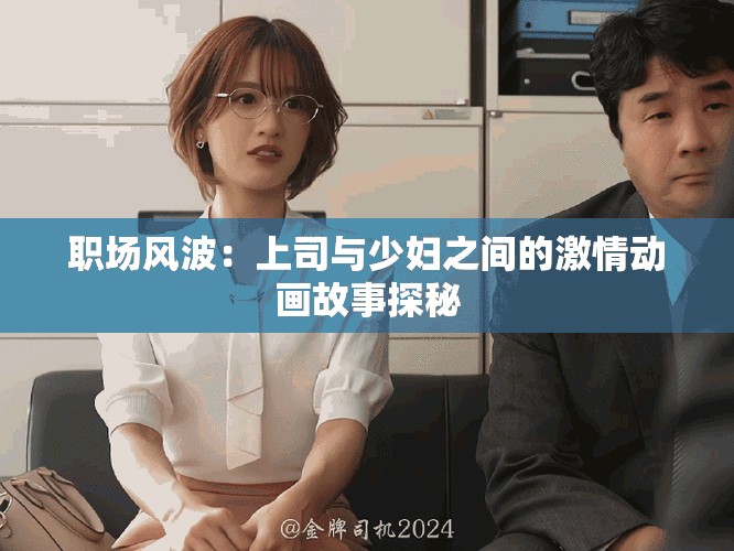 职场风波：上司与少妇之间的激情动画故事探秘