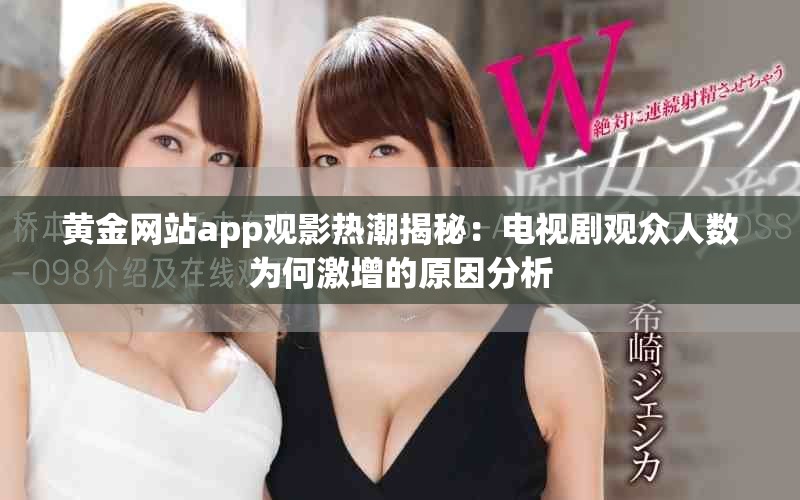 黄金网站app观影热潮揭秘：电视剧观众人数为何激增的原因分析