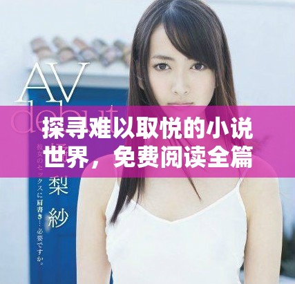 探寻难以取悦的小说世界，免费阅读全篇精彩内容