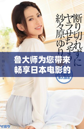 鲁大师为您带来畅享日本电影的在线观看体验