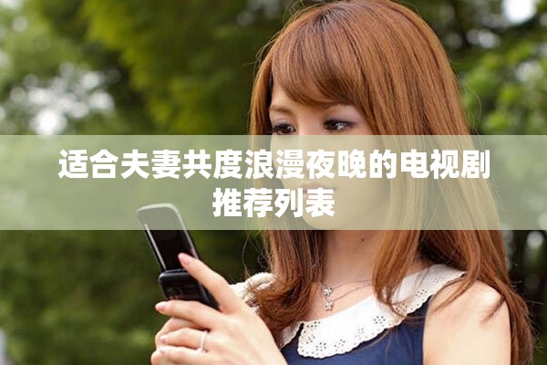 适合夫妻共度浪漫夜晚的电视剧推荐列表