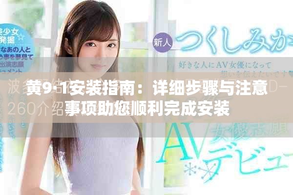 黄9·1安装指南：详细步骤与注意事项助您顺利完成安装