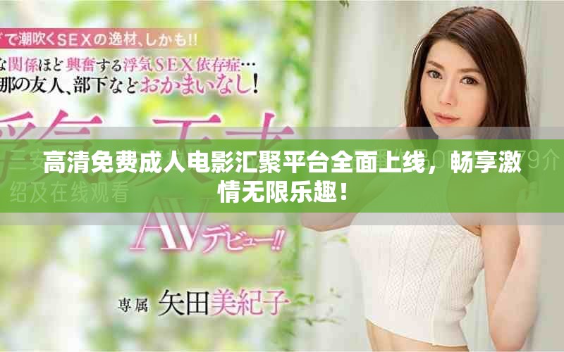 高清免费成人电影汇聚平台全面上线，畅享激情无限乐趣！