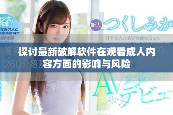 探讨最新破解软件在观看成人内容方面的影响与风险