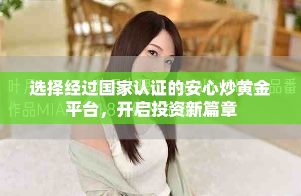 选择经过国家认证的安心炒黄金平台，开启投资新篇章