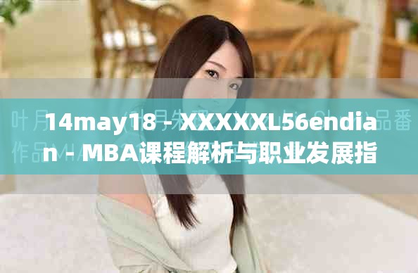 14may18 - XXXXXL56endian - MBA课程解析与职业发展指导