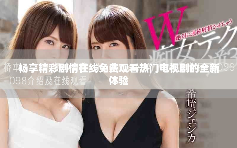 畅享精彩剧情在线免费观看热门电视剧的全新体验