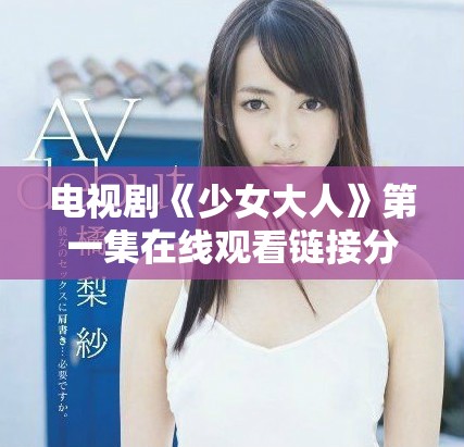 电视剧《少女大人》第一集在线观看链接分享与评论