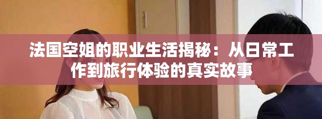 法国空姐的职业生活揭秘：从日常工作到旅行体验的真实故事