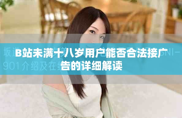 B站未满十八岁用户能否合法接广告的详细解读