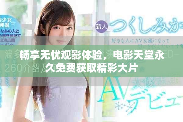 畅享无忧观影体验，电影天堂永久免费获取精彩大片