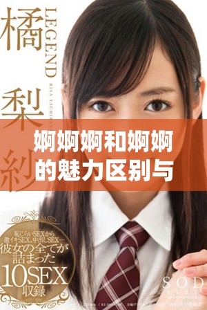 婀婀婀和婀婀的魅力区别与各自的独特魅力分析
