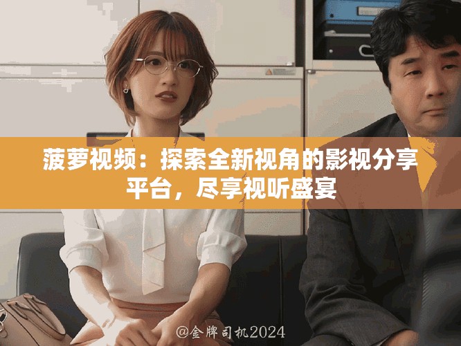 菠萝视频：探索全新视角的影视分享平台，尽享视听盛宴