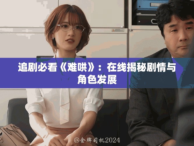 追剧必看《难哄》：在线揭秘剧情与角色发展