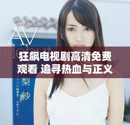 狂飙电视剧高清免费观看 追寻热血与正义的故事精彩再现