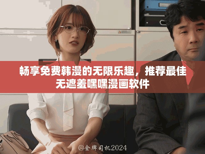 畅享免费韩漫的无限乐趣，推荐最佳无遮羞嘿嘿漫画软件