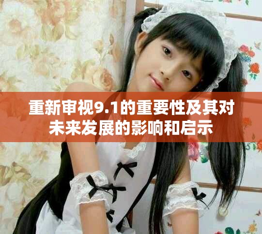 重新审视9.1的重要性及其对未来发展的影响和启示