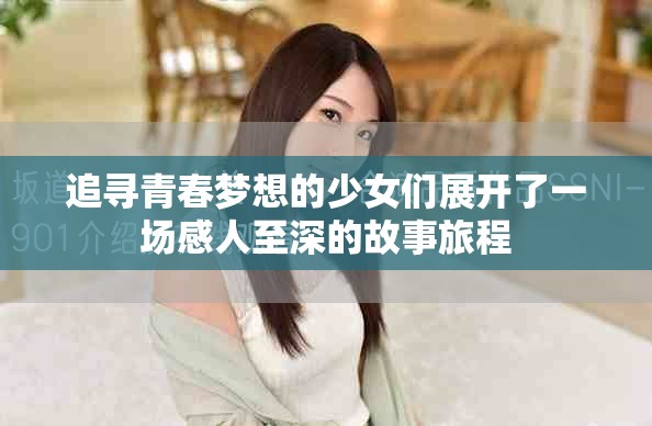 追寻青春梦想的少女们展开了一场感人至深的故事旅程