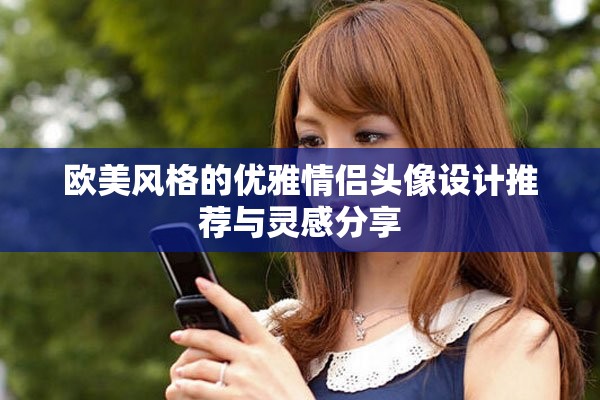 欧美风格的优雅情侣头像设计推荐与灵感分享