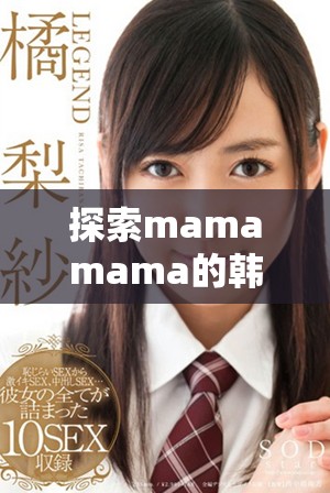 探索mamamama的韩文歌曲魅力与深意解析
